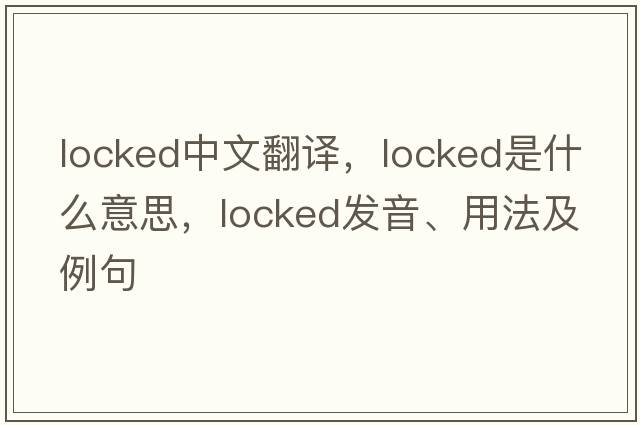 locked中文翻譯，locked是什么意思，locked發(fā)音、用法及例句