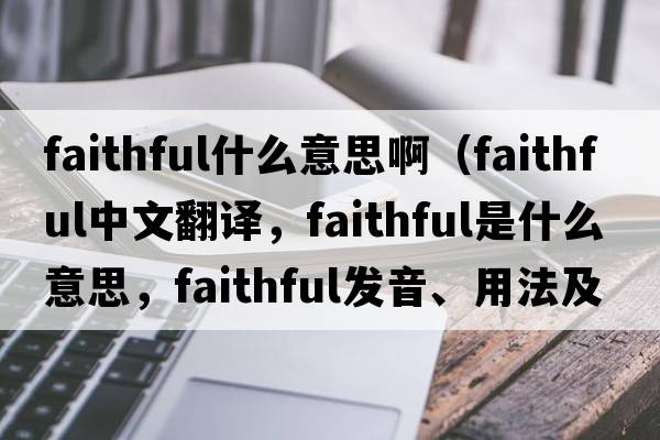 faithful什么意思?。╢aithful中文翻譯，faithful是什么意思，faithful發(fā)音、用法及例句）