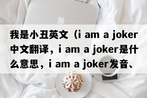 我是小丑英文（i am a joker中文翻譯，i am a joker是什么意思，i am a joker發(fā)音、用法及例句）