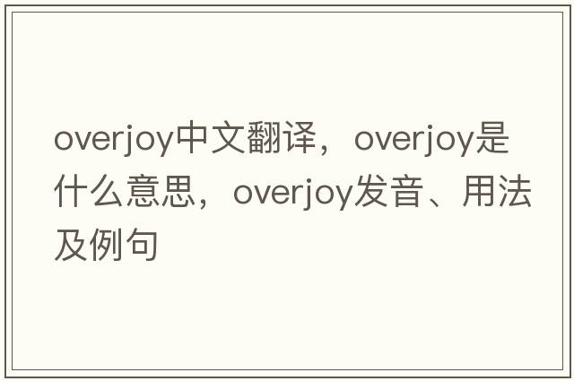 overjoy中文翻譯，overjoy是什么意思，overjoy發(fā)音、用法及例句