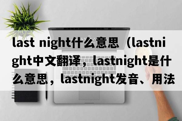 last night什么意思（lastnight中文翻譯，lastnight是什么意思，lastnight發(fā)音、用法及例句）
