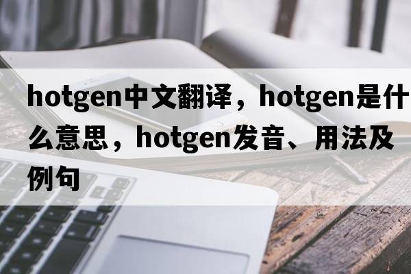 hotgen中文翻譯，hotgen是什么意思，hotgen發(fā)音、用法及例句