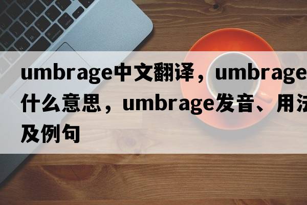 umbrage中文翻譯，umbrage是什么意思，umbrage發(fā)音、用法及例句