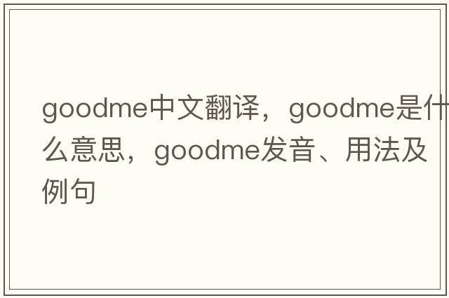 goodme中文翻譯，goodme是什么意思，goodme發(fā)音、用法及例句