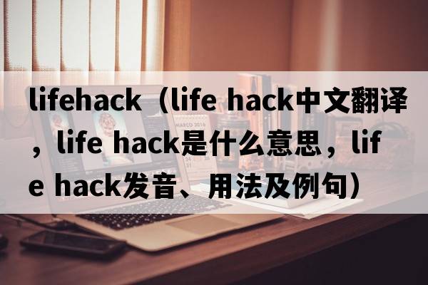 lifehack（life hack中文翻譯，life hack是什么意思，life hack發(fā)音、用法及例句）