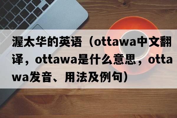 渥太華的英語(yǔ)（Ottawa中文翻譯，Ottawa是什么意思，Ottawa發(fā)音、用法及例句）