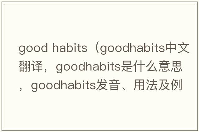 good habits（goodhabits中文翻譯，goodhabits是什么意思，goodhabits發(fā)音、用法及例句）