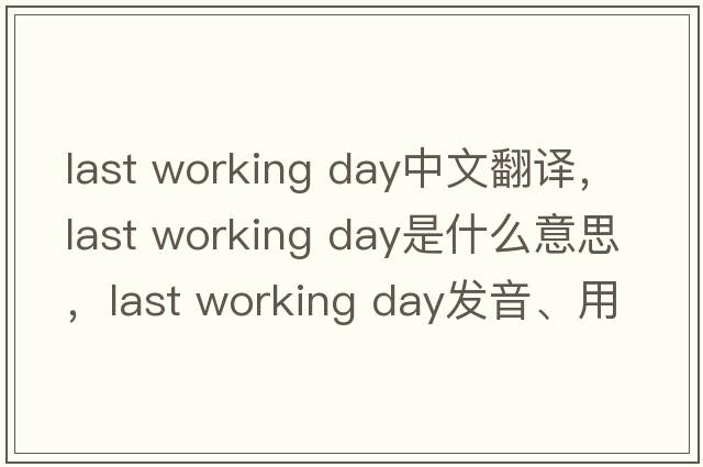 last working day中文翻譯，last working day是什么意思，last working day發(fā)音、用法及例句