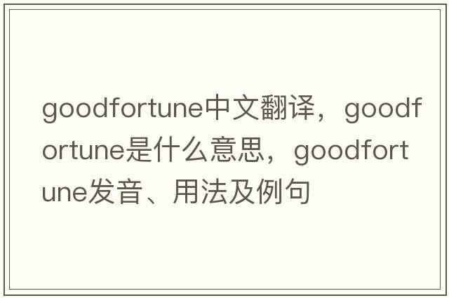 goodfortune中文翻譯，goodfortune是什么意思，goodfortune發(fā)音、用法及例句
