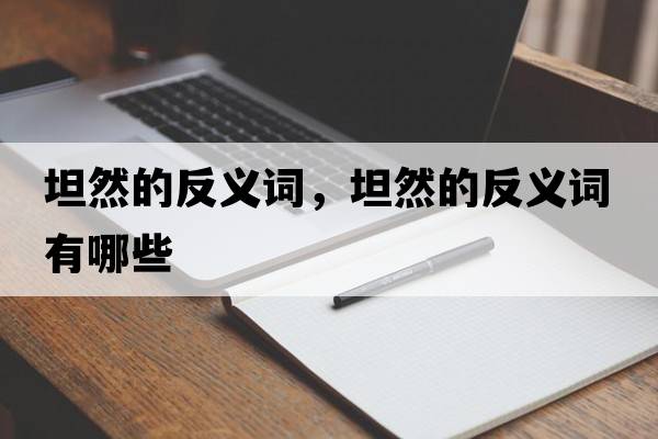 坦然的反義詞，坦然的反義詞有哪些