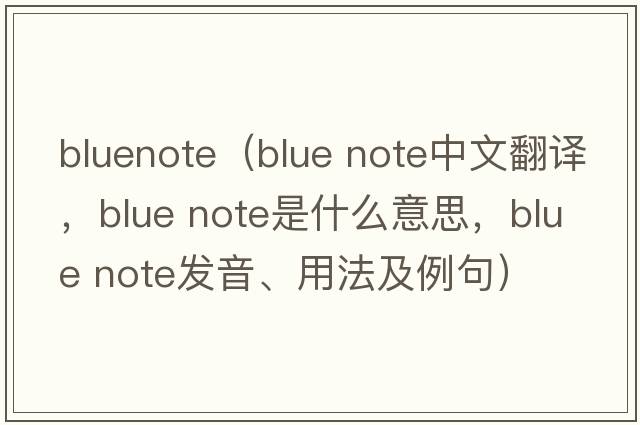 bluenote（blue note中文翻譯，blue note是什么意思，blue note發(fā)音、用法及例句）