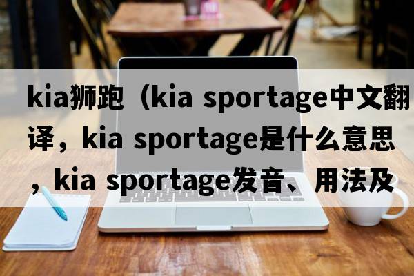 kia獅跑（kia sportage中文翻譯，kia sportage是什么意思，kia sportage發(fā)音、用法及例句）
