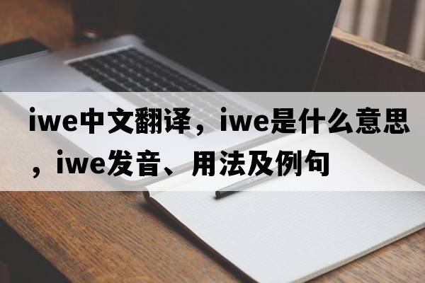 IWE中文翻譯，IWE是什么意思，IWE發(fā)音、用法及例句