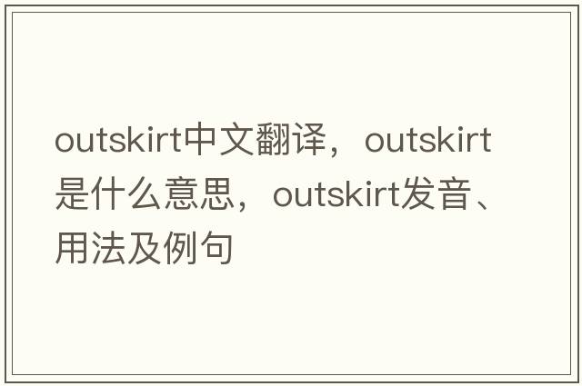 outskirt中文翻譯，outskirt是什么意思，outskirt發(fā)音、用法及例句