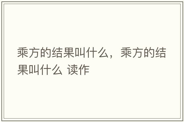 乘方的結果叫什么，乘方的結果叫什么 讀作