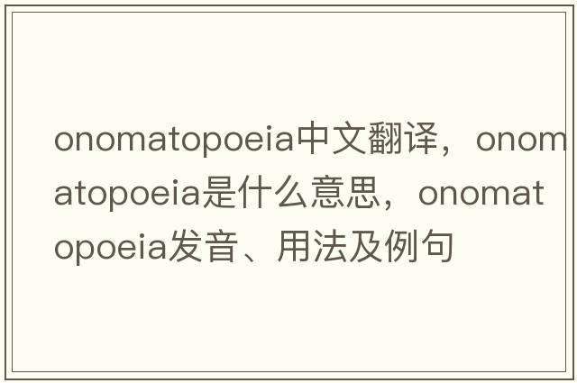 onomatopoeia中文翻譯，onomatopoeia是什么意思，onomatopoeia發(fā)音、用法及例句