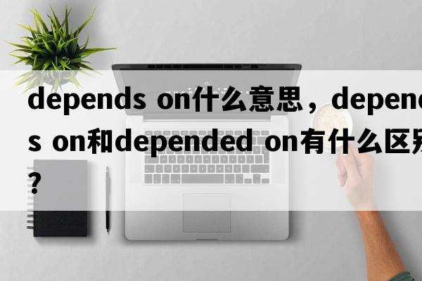 depends on什么意思，depends on和depended on有什么區別？