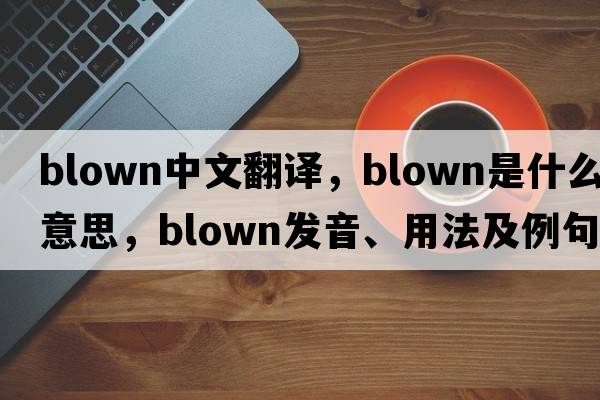 blown中文翻譯，blown是什么意思，blown發(fā)音、用法及例句