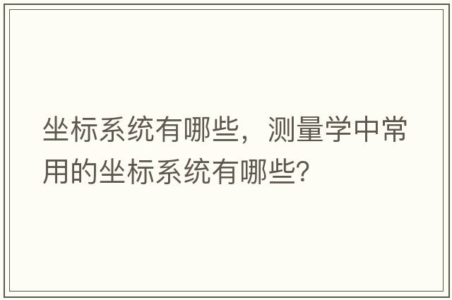 坐標系統有哪些，測量學(xué)中常用的坐標系統有哪些？