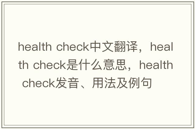 health check中文翻譯，health check是什么意思，health check發(fā)音、用法及例句