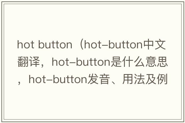 hot button（hot-button中文翻譯，hot-button是什么意思，hot-button發(fā)音、用法及例句）