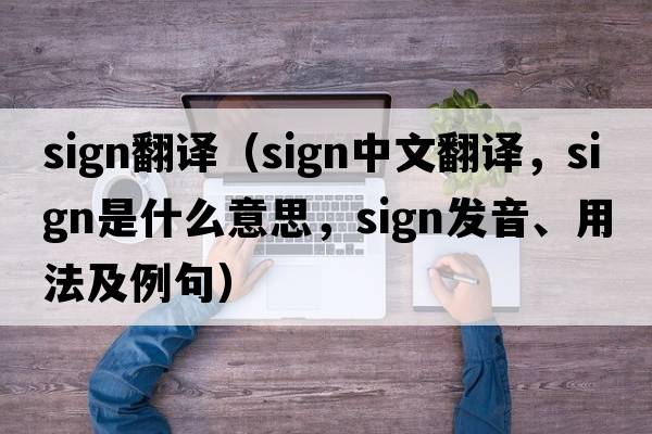 sign翻譯（sign中文翻譯，sign是什么意思，sign發(fā)音、用法及例句）