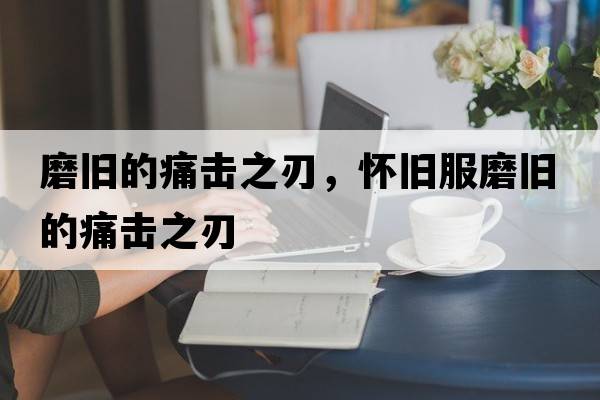 磨舊的痛擊之刃，懷舊服磨舊的痛擊之刃