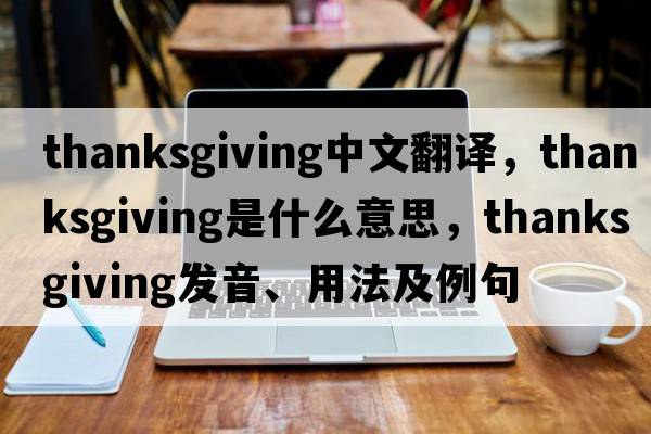 thanksgiving中文翻譯，thanksgiving是什么意思，thanksgiving發(fā)音、用法及例句