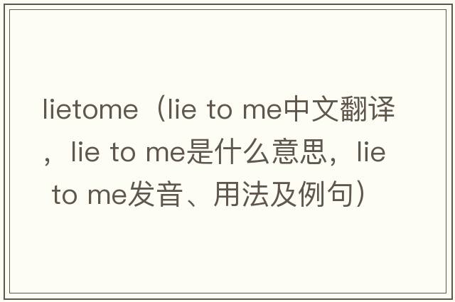 lietome（lie to me中文翻譯，lie to me是什么意思，lie to me發(fā)音、用法及例句）