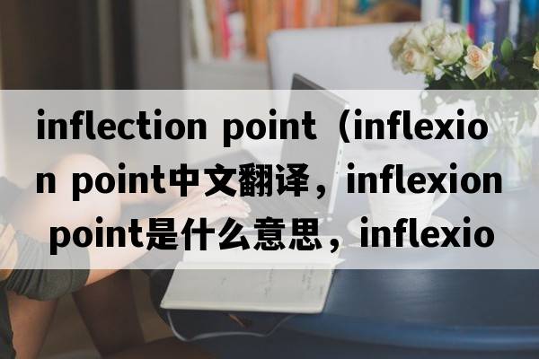 inflection point（inflexion point中文翻譯，inflexion point是什么意思，inflexion point發(fā)音、用法及例句）