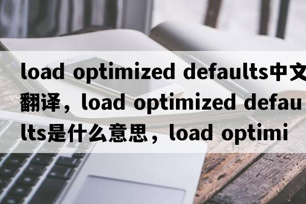 load optimized defaults中文翻譯，load optimized defaults是什么意思，load optimized defaults發(fā)音、用法及例句