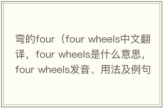 彎的four（four wheels中文翻譯，four wheels是什么意思，four wheels發(fā)音、用法及例句）