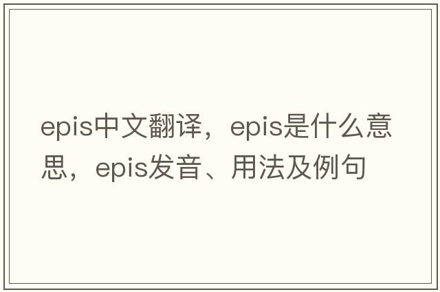 epis中文翻譯，epis是什么意思，epis發(fā)音、用法及例句