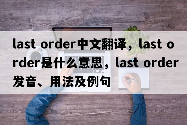 last order中文翻譯，last order是什么意思，last order發(fā)音、用法及例句