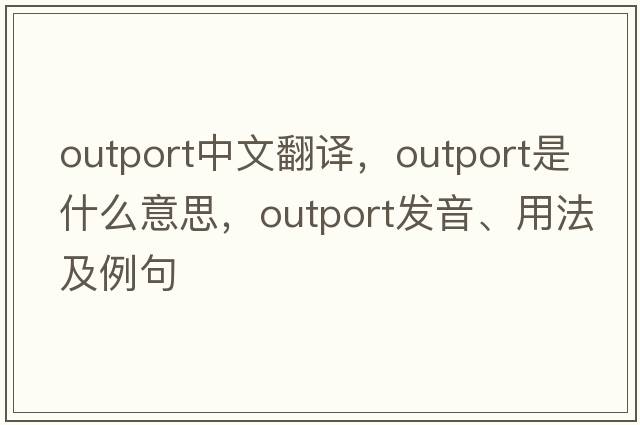 outport中文翻譯，outport是什么意思，outport發(fā)音、用法及例句