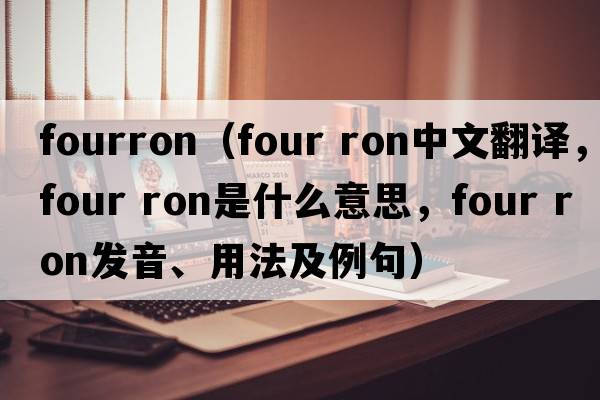 fourron（four ron中文翻譯，four ron是什么意思，four ron發(fā)音、用法及例句）