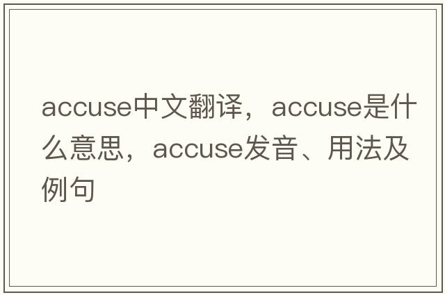 accuse中文翻譯，accuse是什么意思，accuse發(fā)音、用法及例句