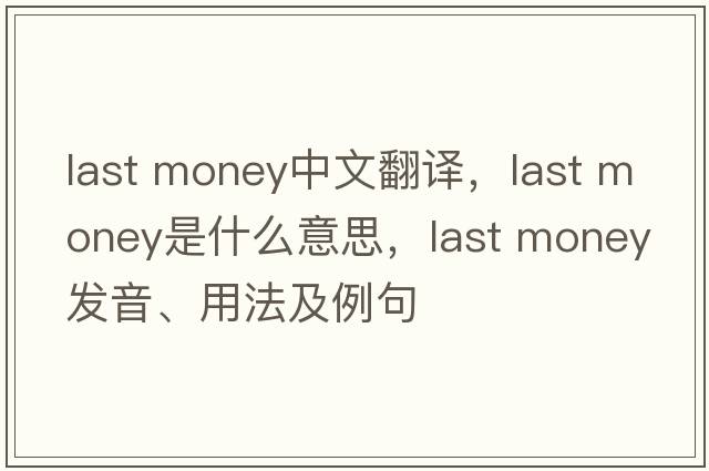 last money中文翻譯，last money是什么意思，last money發(fā)音、用法及例句