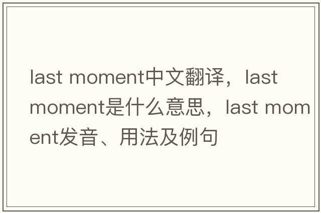 last moment中文翻譯，last moment是什么意思，last moment發(fā)音、用法及例句
