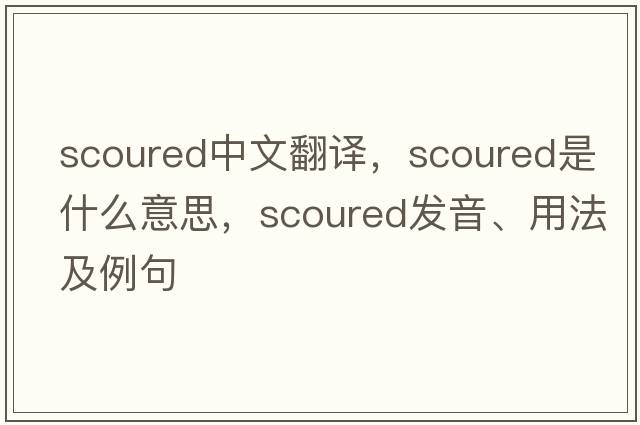 scoured中文翻譯，scoured是什么意思，scoured發(fā)音、用法及例句