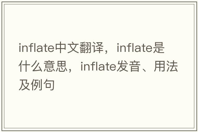 inflate中文翻譯，inflate是什么意思，inflate發(fā)音、用法及例句