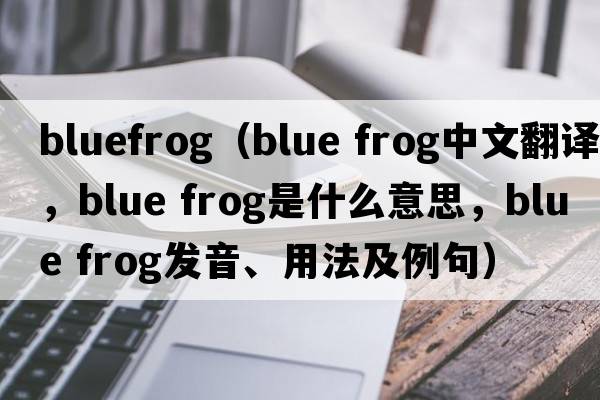 bluefrog（blue frog中文翻譯，blue frog是什么意思，blue frog發(fā)音、用法及例句）