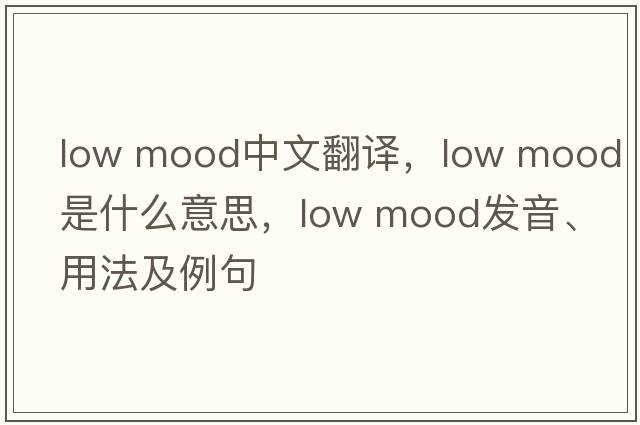 low mood中文翻譯，low mood是什么意思，low mood發(fā)音、用法及例句
