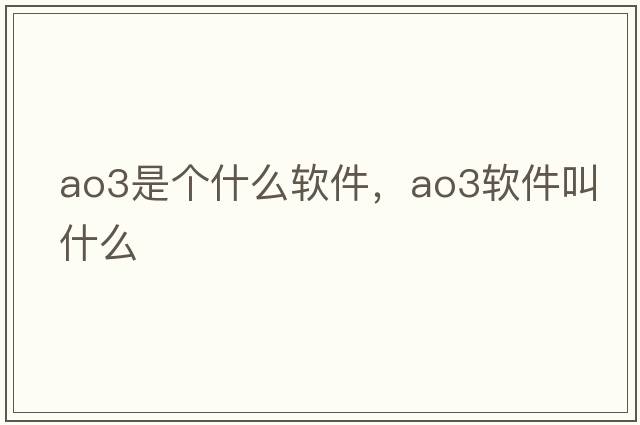 ao3是個(gè)什么軟件，ao3軟件叫什么