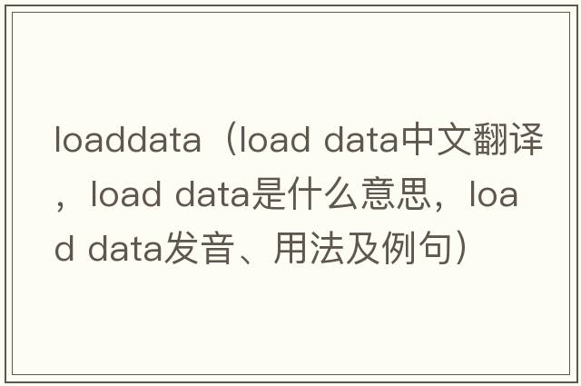 loaddata（load data中文翻譯，load data是什么意思，load data發(fā)音、用法及例句）