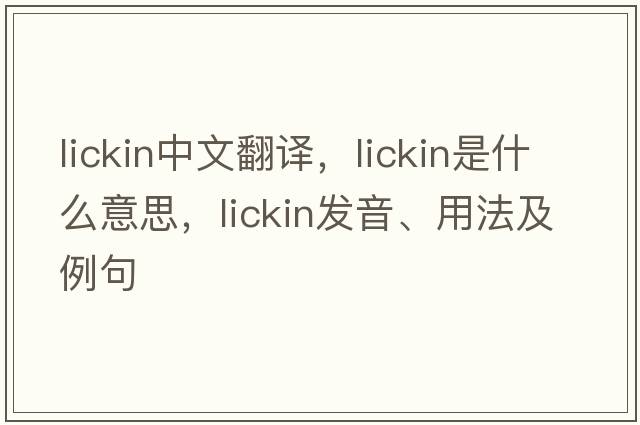 lickin中文翻譯，lickin是什么意思，lickin發(fā)音、用法及例句