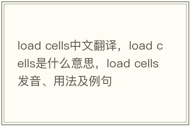 load cells中文翻譯，load cells是什么意思，load cells發(fā)音、用法及例句