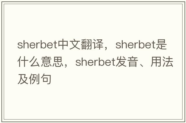 sherbet中文翻譯，sherbet是什么意思，sherbet發(fā)音、用法及例句