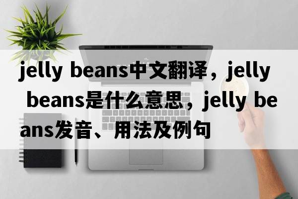 jelly beans中文翻譯，jelly beans是什么意思，jelly beans發(fā)音、用法及例句