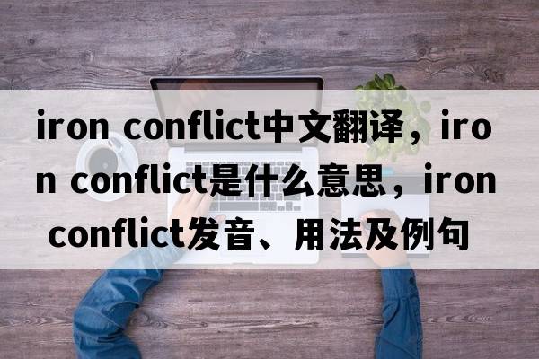 iron conflict中文翻譯，iron conflict是什么意思，iron conflict發(fā)音、用法及例句